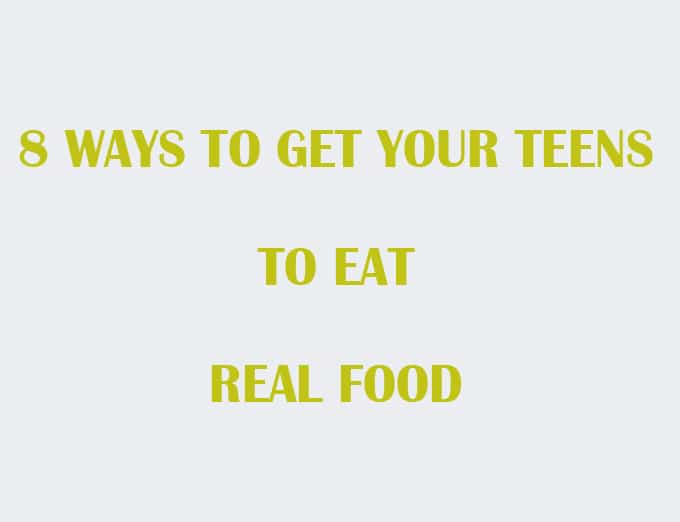 Ways to get your Teen to eat Real Food