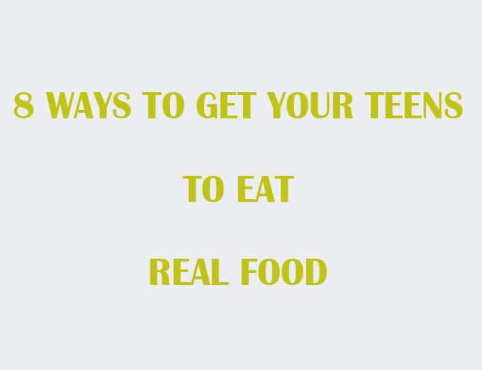 Ways to get Your Teen to Eat Real Food